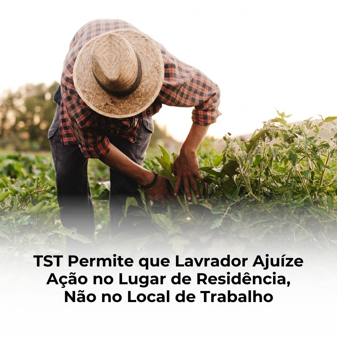 TST Permite que Lavrador Ajuíze Ação no Lugar de Residência, Não no Local de Trabalho