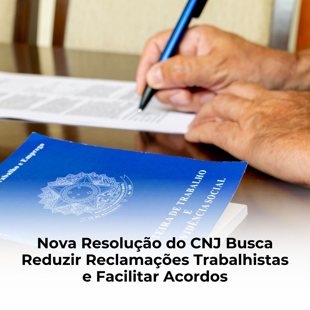 Nova Resolução do CNJ Busca Reduzir Reclamações Trabalhistas e Facilitar Acordos