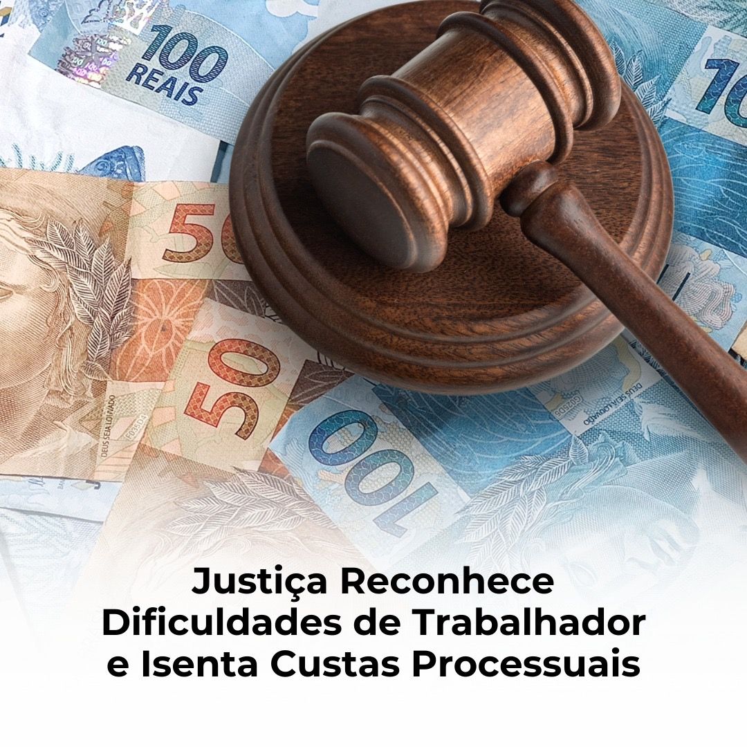 Justiça Reconhece Dificuldades de Trabalhador e Isenta Custas Processuais