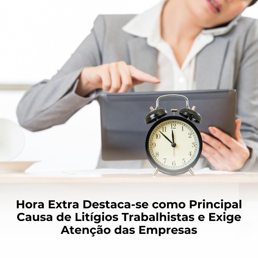 Hora Extra Destaca-se como Principal Causa de Litígios Trabalhistas e Exige Atenção das Empresas