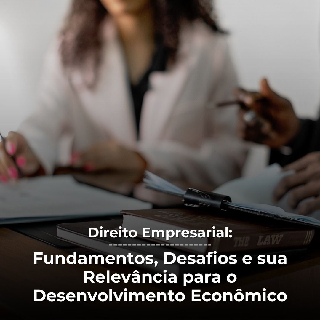 Direito Empresarial: Fundamentos, Desafios e sua Relevância para o Desenvolvimento Econômico