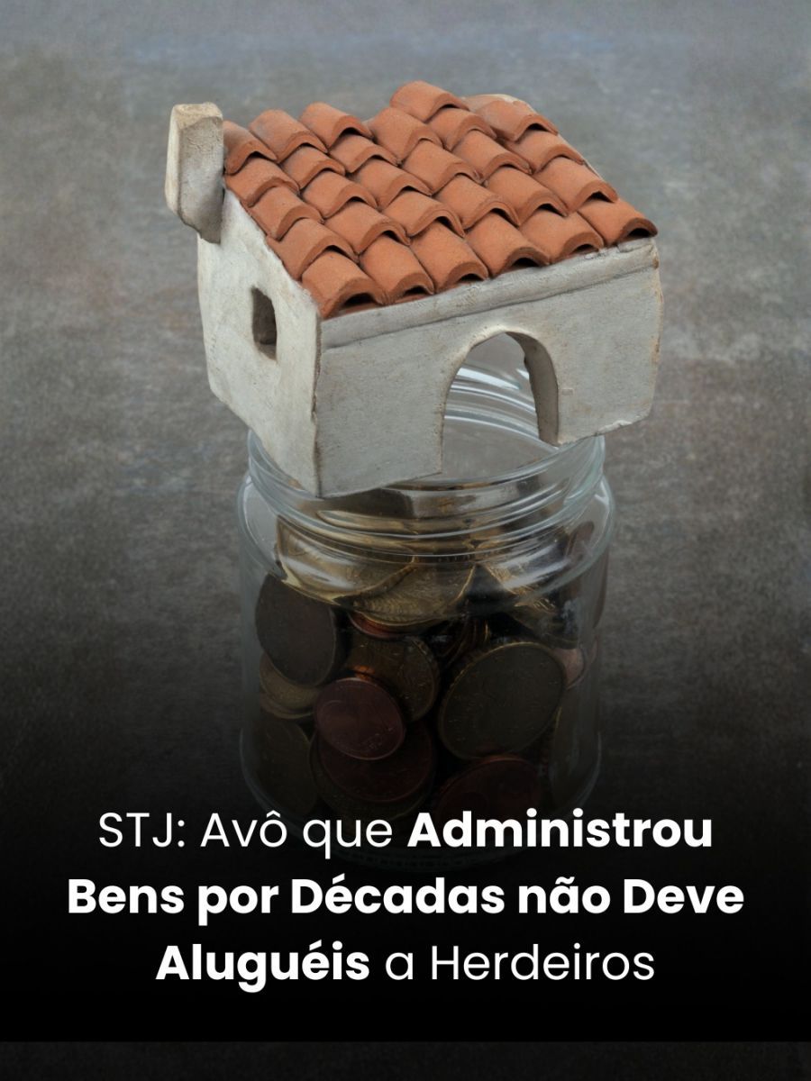 STJ: Avô que Administrou Bens por Décadas não Deve Aluguéis a Herdeiros
