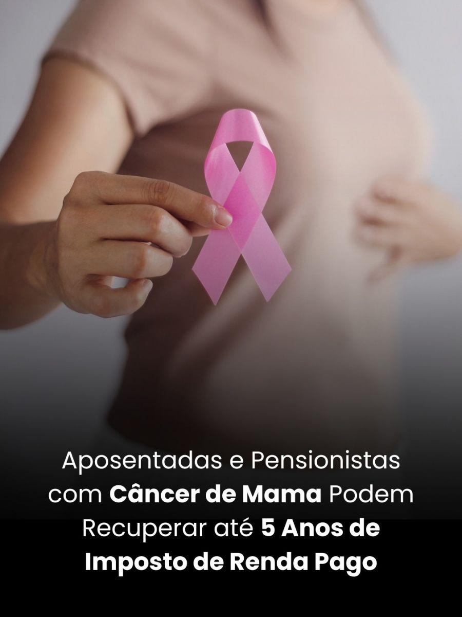 Aposentadas e Pensionistas com Câncer de Mama Podem Recuperar até 5 Anos de Imposto de Renda Pago