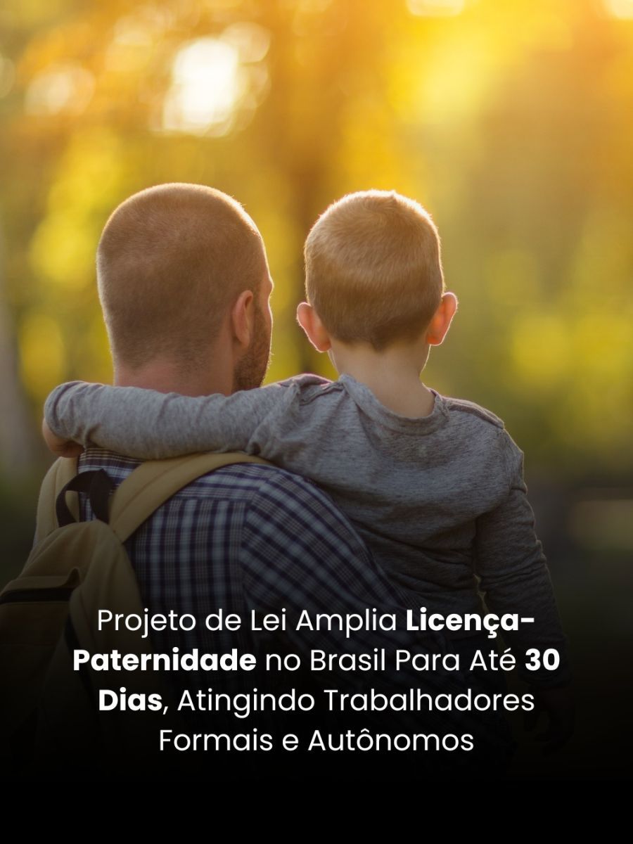 Projeto De Lei Amplia Licença-Paternidade No Brasil Para Até 30 Dias, Atingindo Trabalhadores Formais E Autônomos
