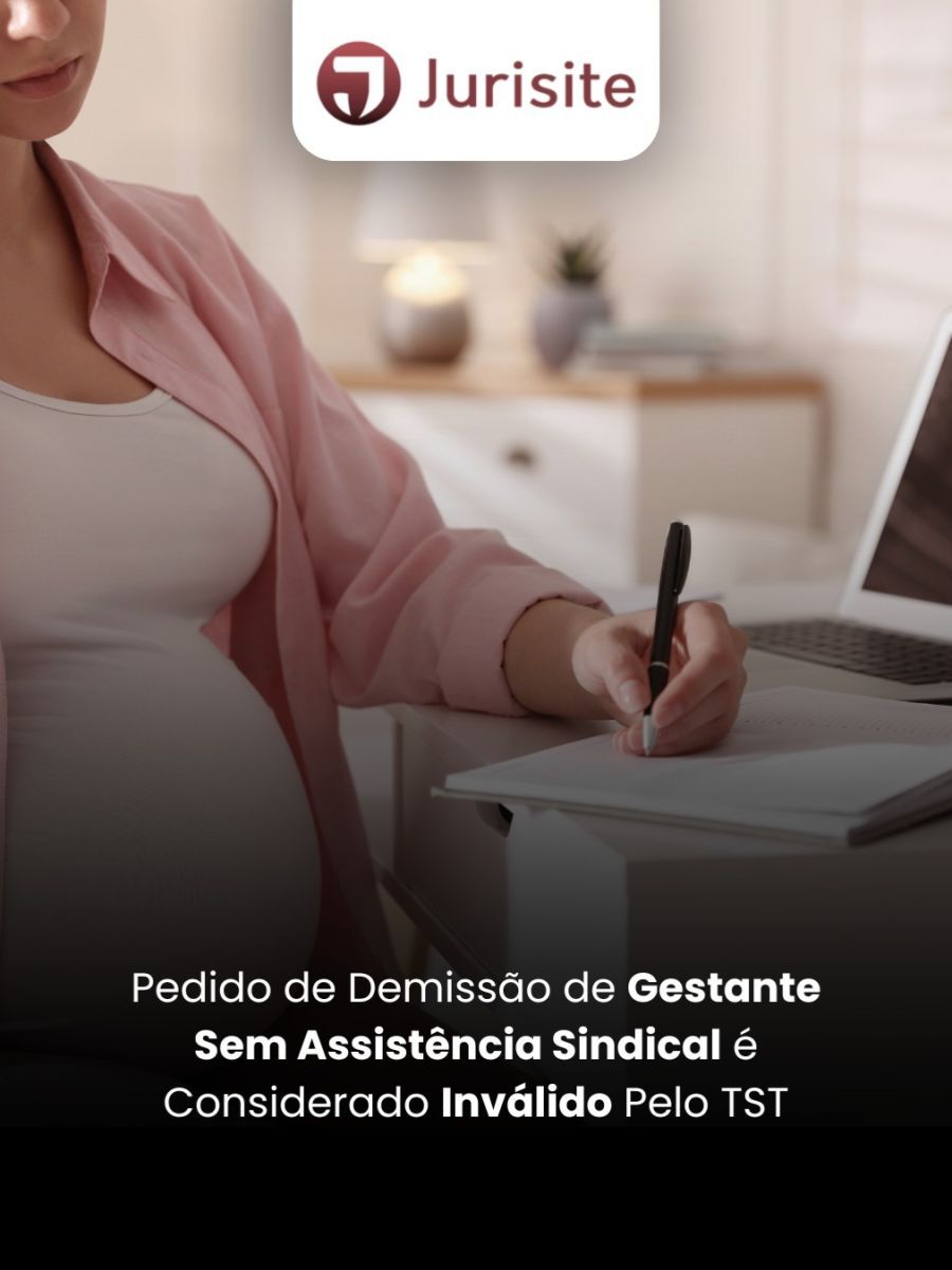 Pedido de Demissão de Gestante Sem Assistência Sindical é Considerado Inválido Pelo TST