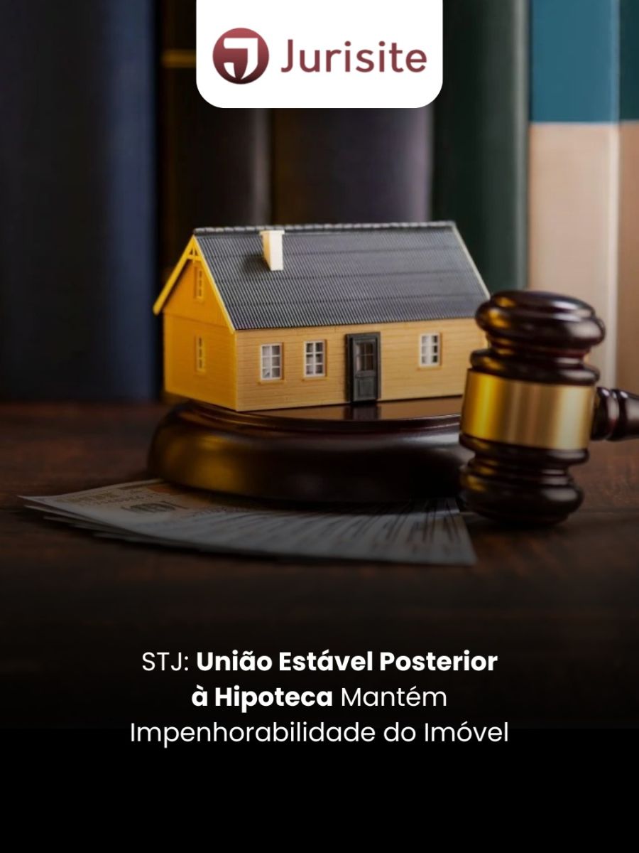 STJ: União Estável Posterior à Hipoteca Mantém Impenhorabilidade do Imóvel